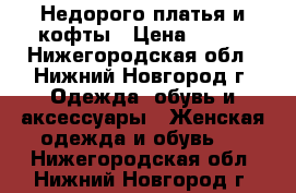 Недорого платья и кофты › Цена ­ 500 - Нижегородская обл., Нижний Новгород г. Одежда, обувь и аксессуары » Женская одежда и обувь   . Нижегородская обл.,Нижний Новгород г.